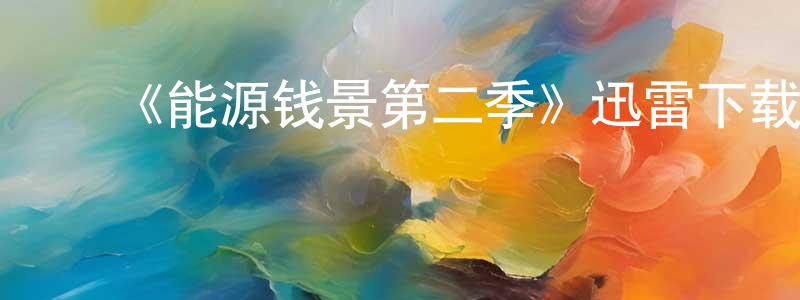 陈进海发布《能源钱景第二季》迅雷下载/在线观看-都市情感-美剧天堂